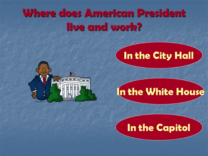 Where does American President live and work? In the White House In the City